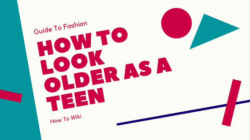 How to Look Older As A Teen